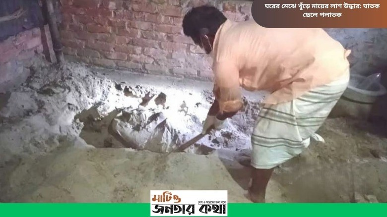 ঘরের মেঝে খুঁড়ে মায়ের লাশ উদ্ধার: ঘাতক ছেলে পলাতক